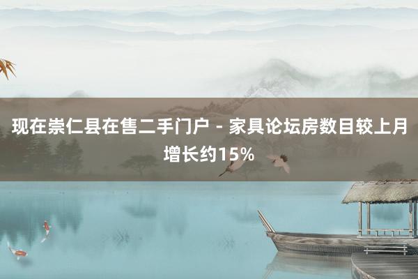 现在崇仁县在售二手门户 - 家具论坛房数目较上月增长约15%